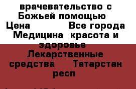 врачевательство с Божьей помощью › Цена ­ 5 000 - Все города Медицина, красота и здоровье » Лекарственные средства   . Татарстан респ.
